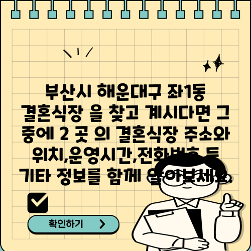 부산시 해운대구 좌1동 결혼식장 을 찾고 계시다면 그 중에 2 곳 의 결혼식장 주소와 위치,운영시간,전화번호 등 기타 정보를 함께 알아보세요.