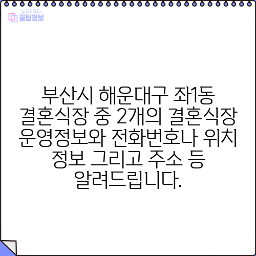 부산시 해운대구 좌1동 결혼식장 중 2개의 결혼식장 운영정보와 전화번호나 위치 정보 그리고 주소 등 알려드립니다.