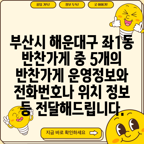 부산시 해운대구 좌1동 반찬가게 중 5개의 반찬가게 운영정보와 전화번호나 위치 정보 등 전달해드립니다.