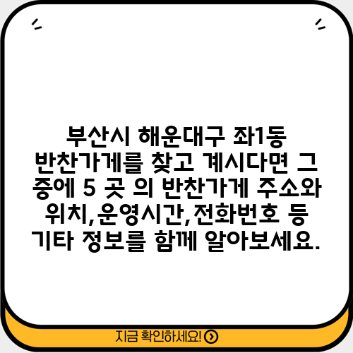 부산시 해운대구 좌1동 반찬가게를 찾고 계시다면 그 중에 5 곳 의 반찬가게 주소와 위치,운영시간,전화번호 등 기타 정보를 함께 알아보세요.