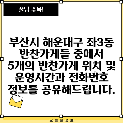 부산시 해운대구 좌3동 반찬가게들 중에서 5개의 반찬가게 위치 및 운영시간과 전화번호 정보를 공유해드립니다.