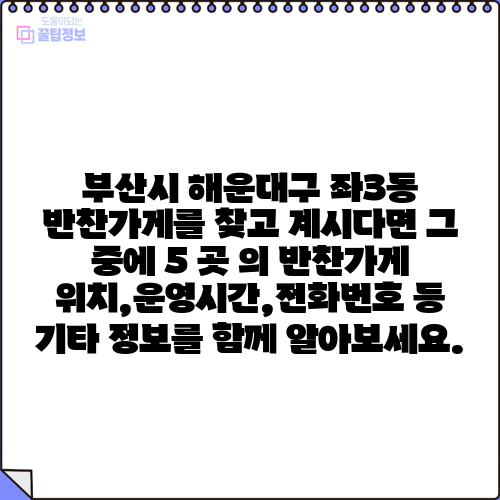 부산시 해운대구 좌3동 반찬가게를 찾고 계시다면 그 중에 5 곳 의 반찬가게 위치,운영시간,전화번호 등 기타 정보를 함께 알아보세요.