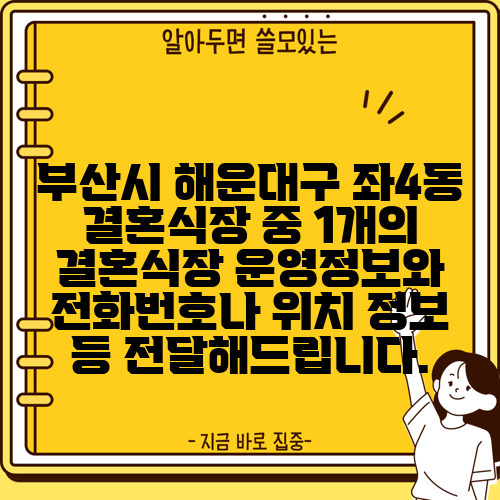 부산시 해운대구 좌4동 결혼식장 중 1개의 결혼식장 운영정보와 전화번호나 위치 정보 등 전달해드립니다.