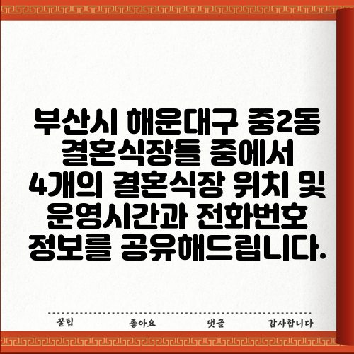 부산시 해운대구 중2동 결혼식장들 중에서 4개의 결혼식장 위치 및 운영시간과 전화번호 정보를 공유해드립니다.