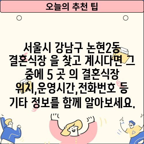 서울시 강남구 논현2동 결혼식장 을 찾고 계시다면 그 중에 5 곳 의 결혼식장 위치,운영시간,전화번호 등 기타 정보를 함께 알아보세요.