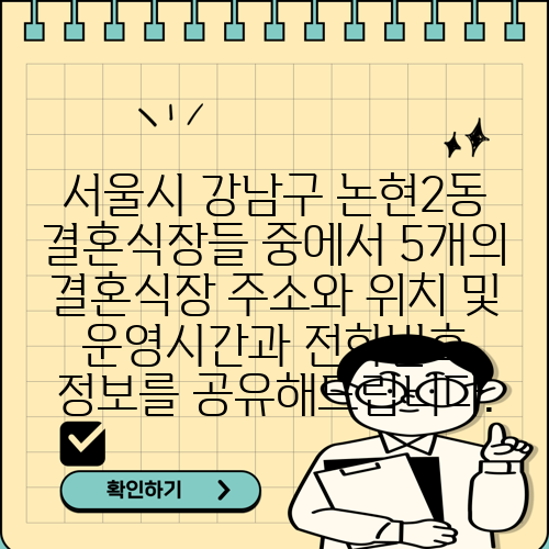 서울시 강남구 논현2동 결혼식장들 중에서 5개의 결혼식장 주소와 위치 및 운영시간과 전화번호 정보를 공유해드립니다.