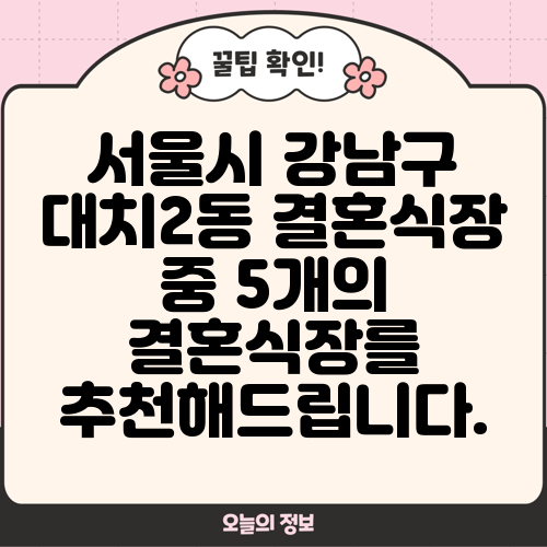 서울시 강남구 대치2동 결혼식장 중 5개의 결혼식장를 추천해드립니다.