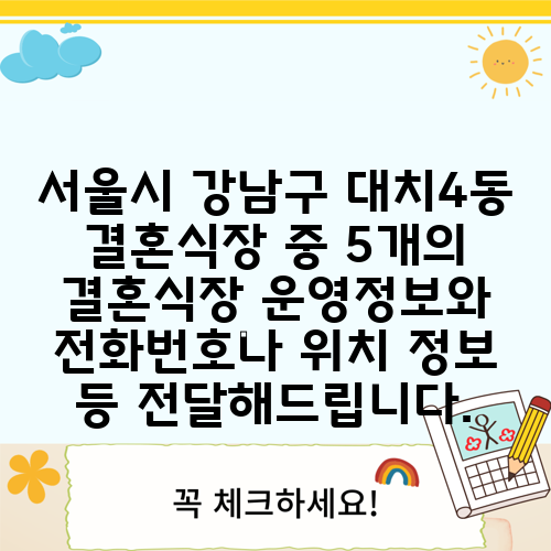 서울시 강남구 대치4동 결혼식장 중 5개의 결혼식장 운영정보와 전화번호나 위치 정보 등 전달해드립니다.