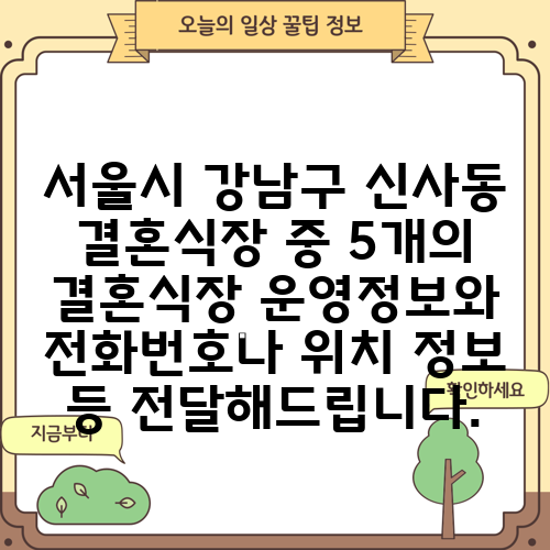 서울시 강남구 신사동 결혼식장 중 5개의 결혼식장 운영정보와 전화번호나 위치 정보 등 전달해드립니다.