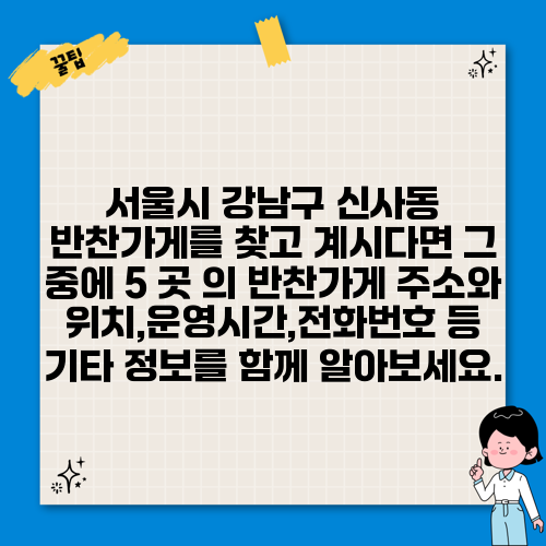 서울시 강남구 신사동 반찬가게를 찾고 계시다면 그 중에 5 곳 의 반찬가게 주소와 위치,운영시간,전화번호 등 기타 정보를 함께 알아보세요.