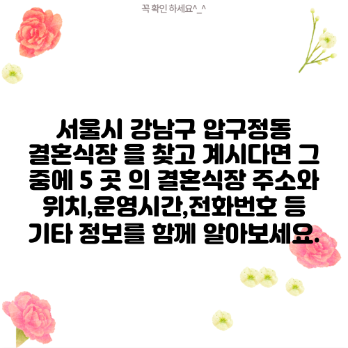 서울시 강남구 압구정동 결혼식장 을 찾고 계시다면 그 중에 5 곳 의 결혼식장 주소와 위치,운영시간,전화번호 등 기타 정보를 함께 알아보세요.