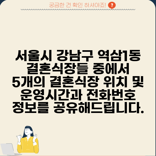서울시 강남구 역삼1동 결혼식장들 중에서 5개의 결혼식장 위치 및 운영시간과 전화번호 정보를 공유해드립니다.