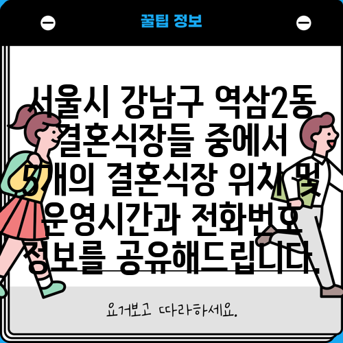 서울시 강남구 역삼2동 결혼식장들 중에서 5개의 결혼식장 위치 및 운영시간과 전화번호 정보를 공유해드립니다.