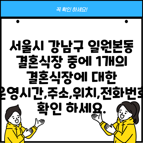 서울시 강남구 일원본동 결혼식장 중에 1개의 결혼식장에 대한 운영시간,주소,위치,전화번호 확인 하세요.