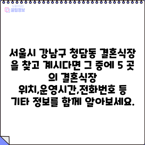 서울시 강남구 청담동 결혼식장 을 찾고 계시다면 그 중에 5 곳 의 결혼식장 위치,운영시간,전화번호 등 기타 정보를 함께 알아보세요.