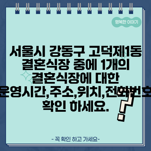 서울시 강동구 고덕제1동 결혼식장 중에 1개의 결혼식장에 대한 운영시간,주소,위치,전화번호 확인 하세요.