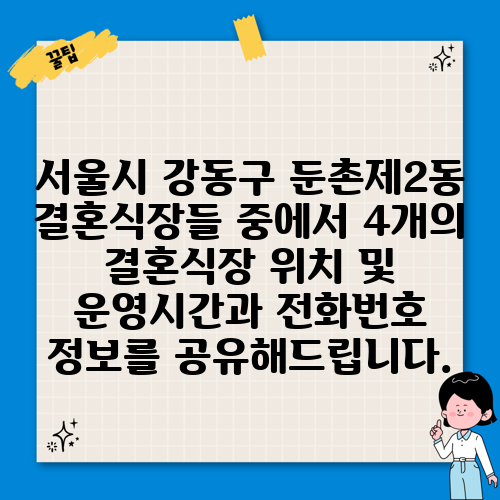서울시 강동구 둔촌제2동 결혼식장들 중에서 4개의 결혼식장 위치 및 운영시간과 전화번호 정보를 공유해드립니다.