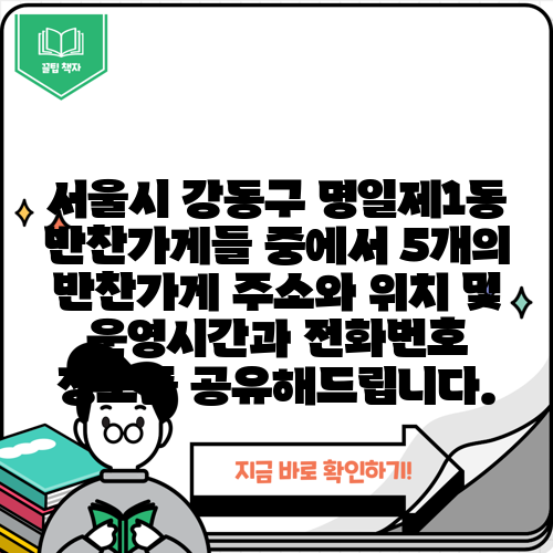 서울시 강동구 명일제1동 반찬가게들 중에서 5개의 반찬가게 주소와 위치 및 운영시간과 전화번호 정보를 공유해드립니다.