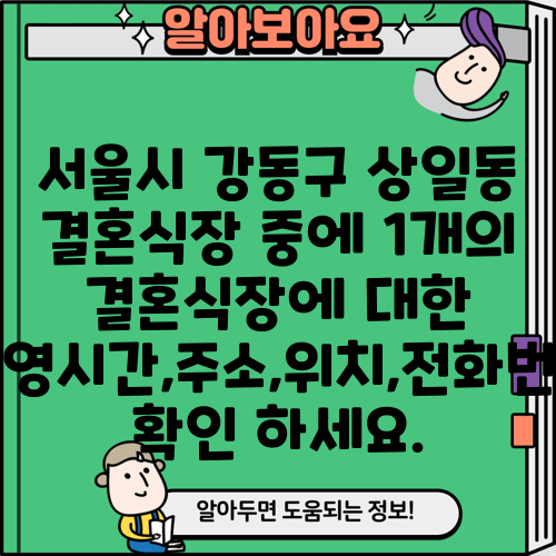 서울시 강동구 상일동 결혼식장 중에 1개의 결혼식장에 대한 운영시간,주소,위치,전화번호 확인 하세요.