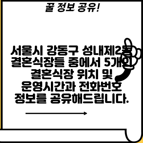 서울시 강동구 성내제2동 결혼식장들 중에서 5개의 결혼식장 위치 및 운영시간과 전화번호 정보를 공유해드립니다.