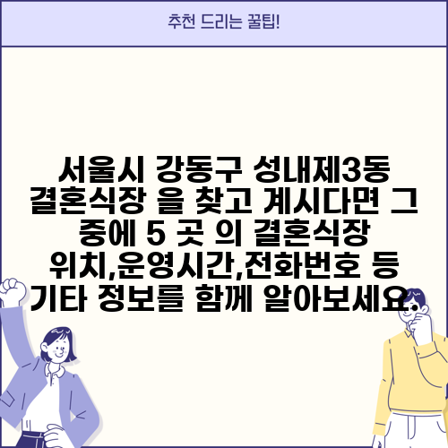 서울시 강동구 성내제3동 결혼식장 을 찾고 계시다면 그 중에 5 곳 의 결혼식장 위치,운영시간,전화번호 등 기타 정보를 함께 알아보세요.