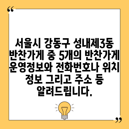 서울시 강동구 성내제3동 반찬가게 중 5개의 반찬가게 운영정보와 전화번호나 위치 정보 그리고 주소 등 알려드립니다.
