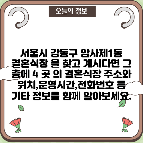 서울시 강동구 암사제1동 결혼식장 을 찾고 계시다면 그 중에 4 곳 의 결혼식장 주소와 위치,운영시간,전화번호 등 기타 정보를 함께 알아보세요.