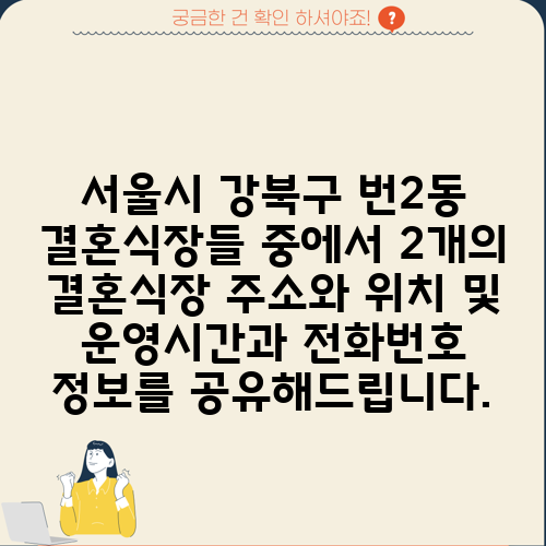 서울시 강북구 번2동 결혼식장들 중에서 2개의 결혼식장 주소와 위치 및 운영시간과 전화번호 정보를 공유해드립니다.