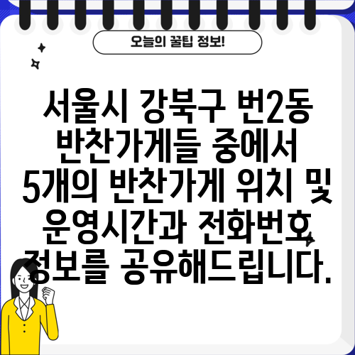서울시 강북구 번2동 반찬가게들 중에서 5개의 반찬가게 위치 및 운영시간과 전화번호 정보를 공유해드립니다.