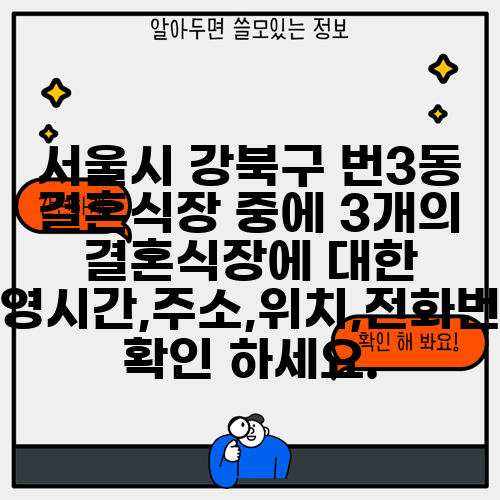 서울시 강북구 번3동 결혼식장 중에 3개의 결혼식장에 대한 운영시간,주소,위치,전화번호 확인 하세요.