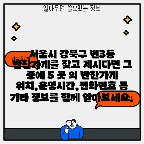 서울시 강북구 번3동 반찬가게를 찾고 계시다면 그 중에 5 곳 의 반찬가게 위치,운영시간,전화번호 등 기타 정보를 함께 알아보세요.
