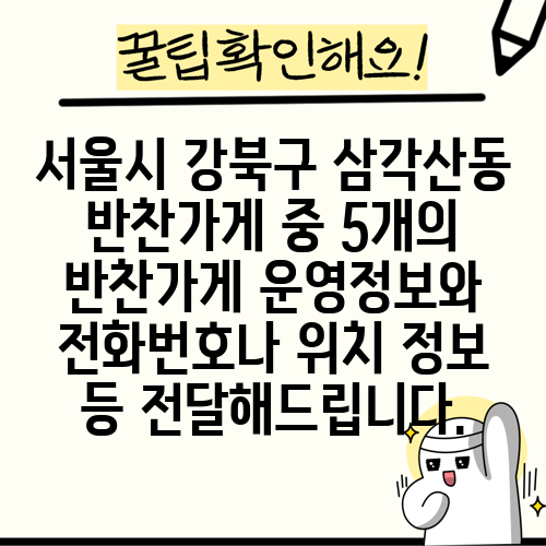 서울시 강북구 삼각산동 반찬가게 중 5개의 반찬가게 운영정보와 전화번호나 위치 정보 등 전달해드립니다.