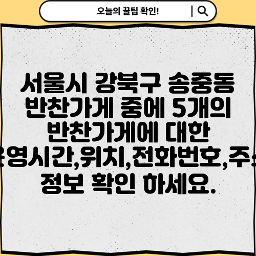 서울시 강북구 송중동 반찬가게 중에 5개의 반찬가게에 대한 운영시간,위치,전화번호,주소 정보 확인 하세요.