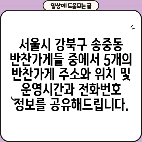 서울시 강북구 송중동 반찬가게들 중에서 5개의 반찬가게 주소와 위치 및 운영시간과 전화번호 정보를 공유해드립니다.