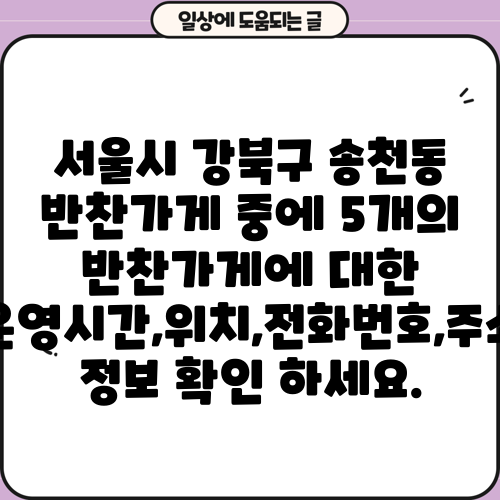 서울시 강북구 송천동 반찬가게 중에 5개의 반찬가게에 대한 운영시간,위치,전화번호,주소 정보 확인 하세요.