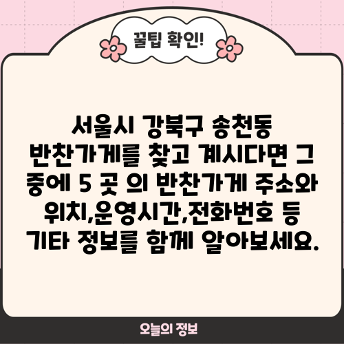 서울시 강북구 송천동 반찬가게를 찾고 계시다면 그 중에 5 곳 의 반찬가게 주소와 위치,운영시간,전화번호 등 기타 정보를 함께 알아보세요.