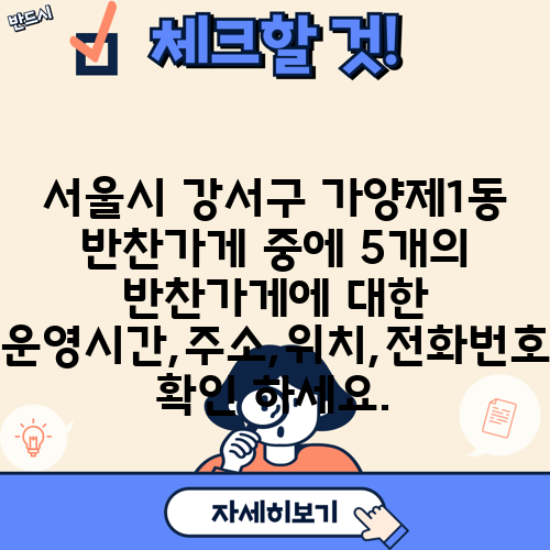 서울시 강서구 가양제1동 반찬가게 중에 5개의 반찬가게에 대한 운영시간,주소,위치,전화번호 확인 하세요.