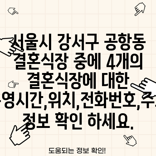 서울시 강서구 공항동 결혼식장 중에 4개의 결혼식장에 대한 운영시간,위치,전화번호,주소 정보 확인 하세요.
