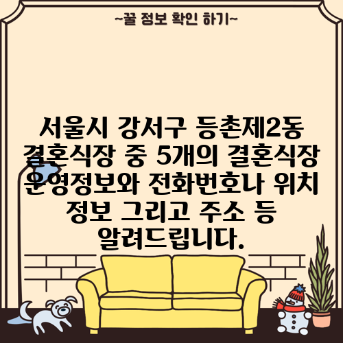 서울시 강서구 등촌제2동 결혼식장 중 5개의 결혼식장 운영정보와 전화번호나 위치 정보 그리고 주소 등 알려드립니다.