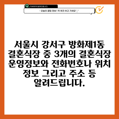 서울시 강서구 방화제1동 결혼식장 중 3개의 결혼식장 운영정보와 전화번호나 위치 정보 그리고 주소 등 알려드립니다.