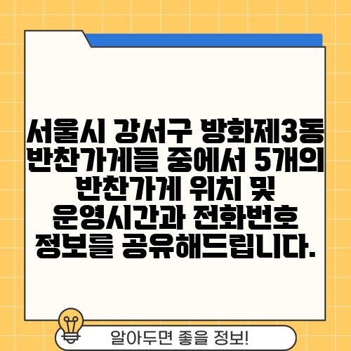서울시 강서구 방화제3동 반찬가게들 중에서 5개의 반찬가게 위치 및 운영시간과 전화번호 정보를 공유해드립니다.