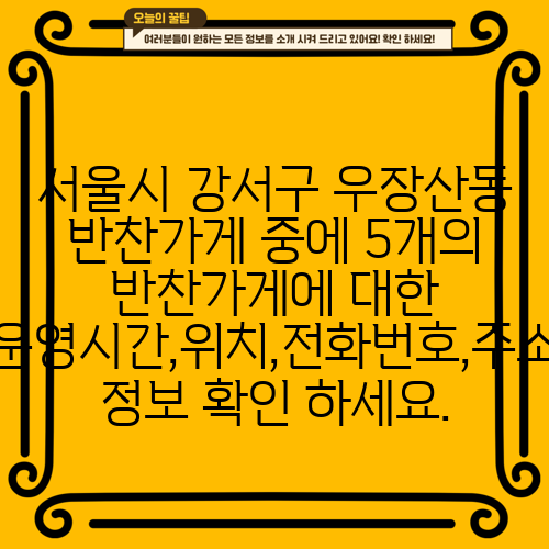 서울시 강서구 우장산동 반찬가게 중에 5개의 반찬가게에 대한 운영시간,위치,전화번호,주소 정보 확인 하세요.