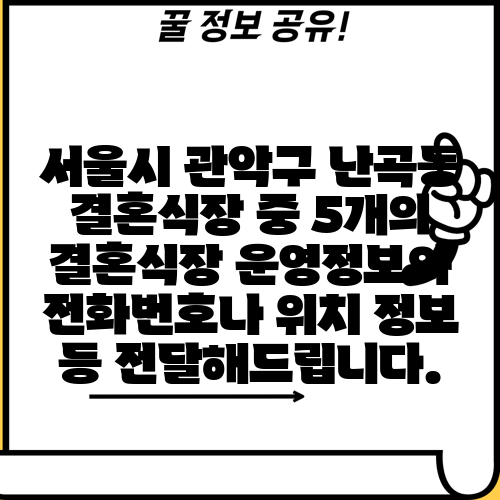 서울시 관악구 난곡동 결혼식장 중 5개의 결혼식장 운영정보와 전화번호나 위치 정보 등 전달해드립니다.