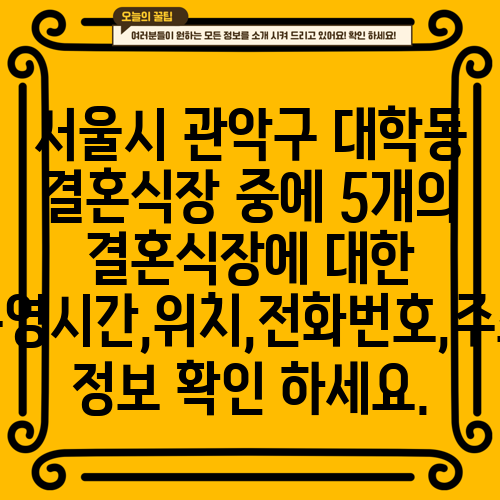 서울시 관악구 대학동 결혼식장 중에 5개의 결혼식장에 대한 운영시간,위치,전화번호,주소 정보 확인 하세요.
