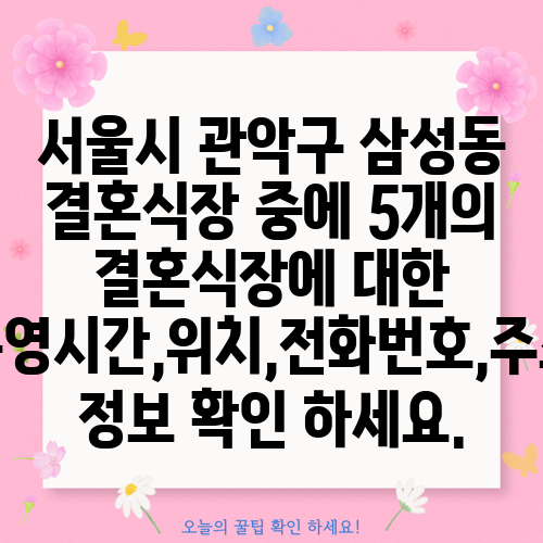 서울시 관악구 삼성동 결혼식장 중에 5개의 결혼식장에 대한 운영시간,위치,전화번호,주소 정보 확인 하세요.