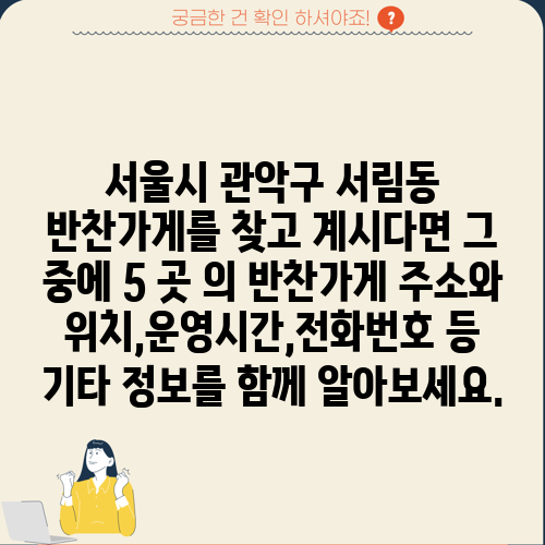 서울시 관악구 서림동 반찬가게를 찾고 계시다면 그 중에 5 곳 의 반찬가게 주소와 위치,운영시간,전화번호 등 기타 정보를 함께 알아보세요.