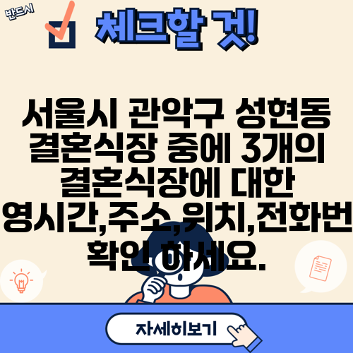 서울시 관악구 성현동 결혼식장 중에 3개의 결혼식장에 대한 운영시간,주소,위치,전화번호 확인 하세요.