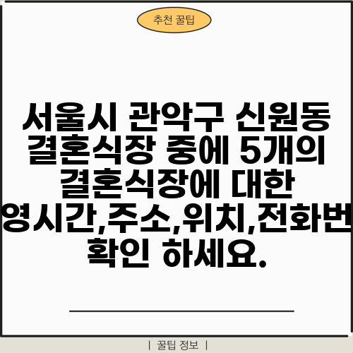 서울시 관악구 신원동 결혼식장 중에 5개의 결혼식장에 대한 운영시간,주소,위치,전화번호 확인 하세요.