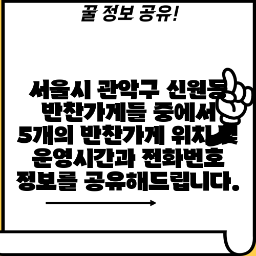서울시 관악구 신원동 반찬가게들 중에서 5개의 반찬가게 위치 및 운영시간과 전화번호 정보를 공유해드립니다.