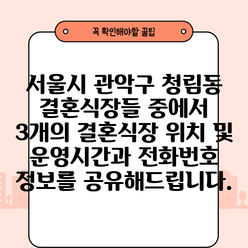서울시 관악구 청림동 결혼식장들 중에서 3개의 결혼식장 위치 및 운영시간과 전화번호 정보를 공유해드립니다.